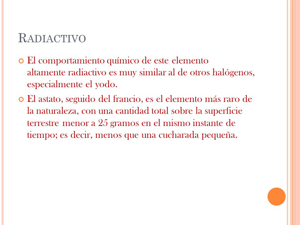 Radiactivo El comportamiento químico de este elemento altamente radiactivo es muy similar al de otros halógenos, especialmente el yodo.
