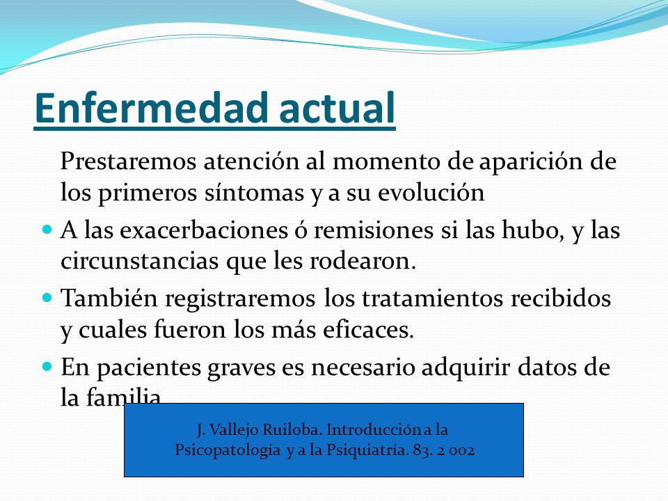 Enfermedad actual Prestaremos atención al momento de aparición de los primeros síntomas y a su evolución.