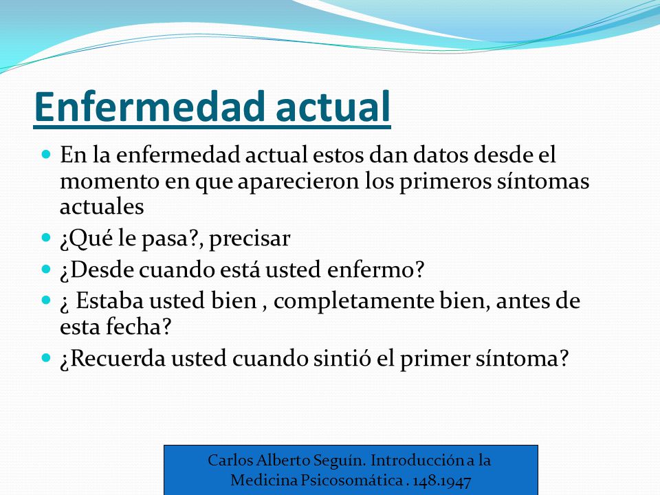 Enfermedad actual En la enfermedad actual estos dan datos desde el momento en que aparecieron los primeros síntomas actuales.