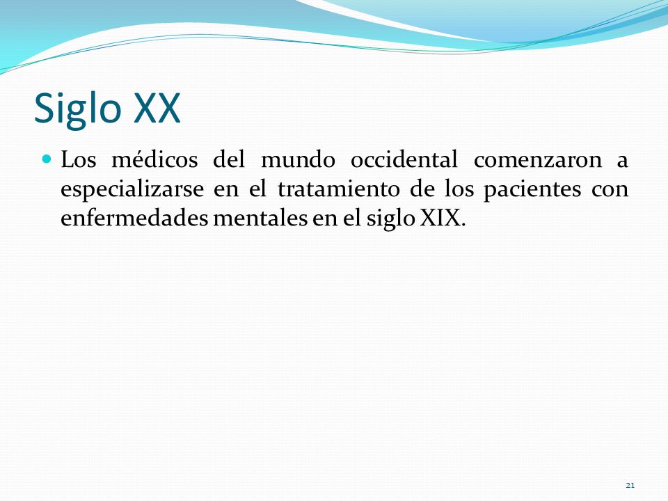 Siglo XX Los médicos del mundo occidental comenzaron a especializarse en el tratamiento de los pacientes con enfermedades mentales en el siglo XIX.