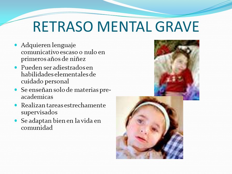 RETRASO MENTAL GRAVE Adquieren lenguaje comunicativo escaso o nulo en primeros años de niñez.