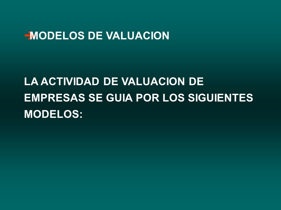 MODELOS DE VALUACION LA ACTIVIDAD DE VALUACION DE EMPRESAS SE GUIA POR LOS SIGUIENTES MODELOS: