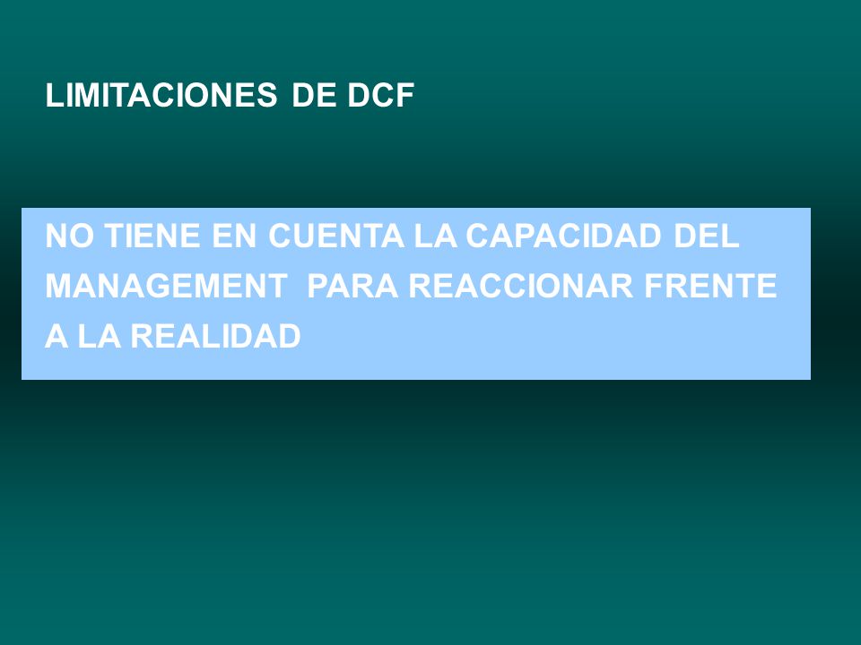 LIMITACIONES DE DCF NO TIENE EN CUENTA LA CAPACIDAD DEL MANAGEMENT PARA REACCIONAR FRENTE A LA REALIDAD.