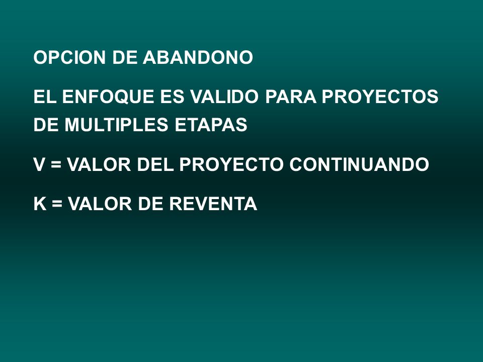 OPCION DE ABANDONO EL ENFOQUE ES VALIDO PARA PROYECTOS DE MULTIPLES ETAPAS. V = VALOR DEL PROYECTO CONTINUANDO.