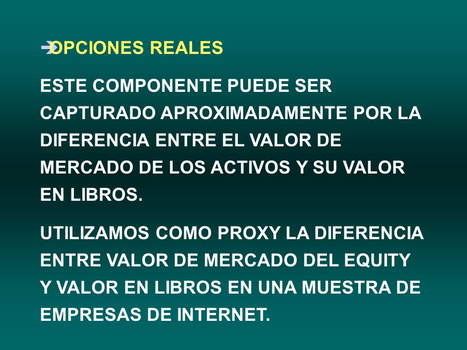 OPCIONES REALES ESTE COMPONENTE PUEDE SER CAPTURADO APROXIMADAMENTE POR LA DIFERENCIA ENTRE EL VALOR DE MERCADO DE LOS ACTIVOS Y SU VALOR EN LIBROS.