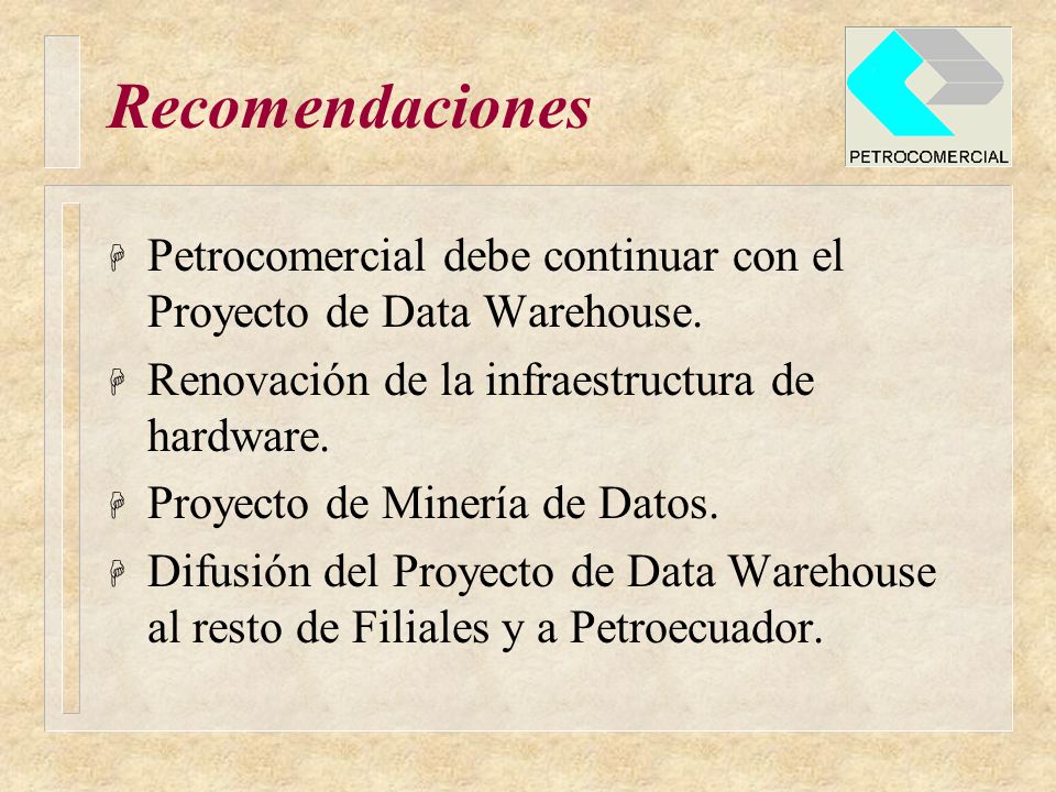 Recomendaciones Petrocomercial debe continuar con el Proyecto de Data Warehouse. Renovación de la infraestructura de hardware.