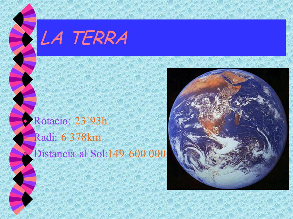 LA TERRA Rotacio: 23`93h Radi: 6 378km Distancia al Sol: