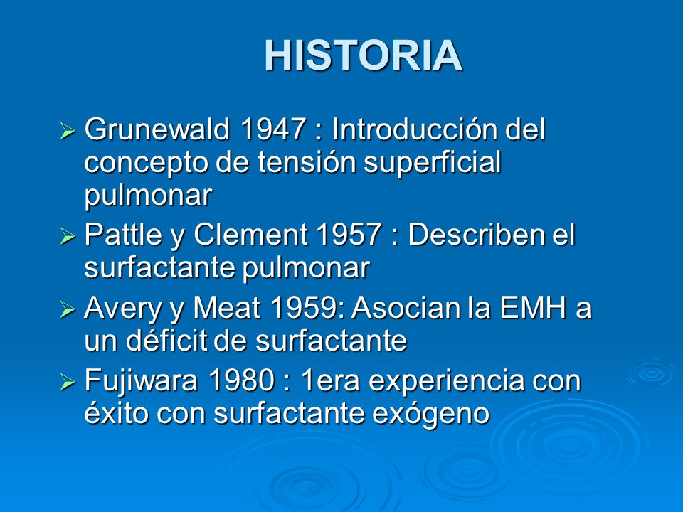 HISTORIA Grunewald 1947 : Introducción del concepto de tensión superficial pulmonar. Pattle y Clement 1957 : Describen el surfactante pulmonar.