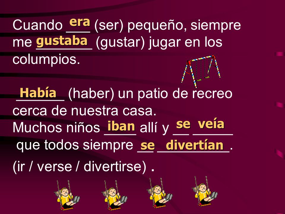 Cuando ___ (ser) pequeño, siempre me _______ (gustar) jugar en los