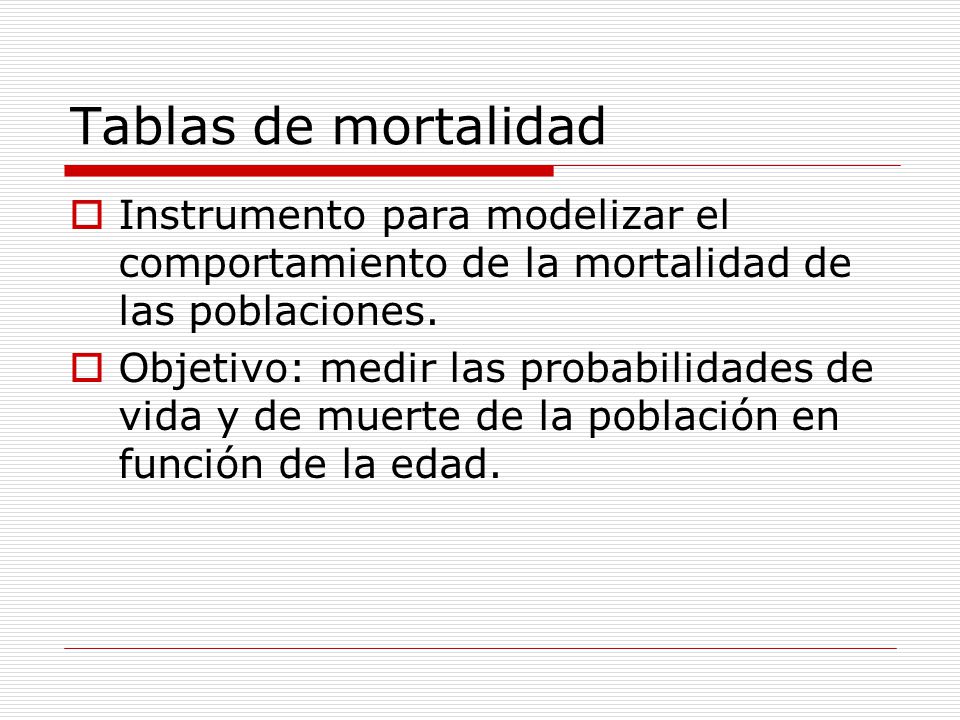 Tablas de mortalidad Instrumento para modelizar el comportamiento de la mortalidad de las poblaciones.