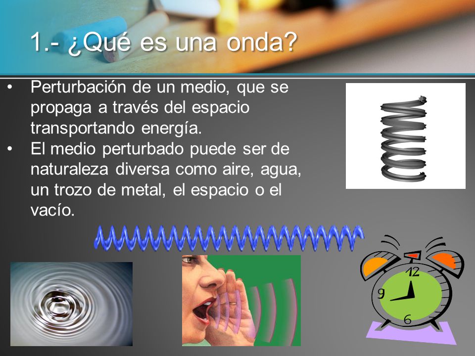 1.- ¿Qué es una onda Perturbación de un medio, que se propaga a través del espacio transportando energía.