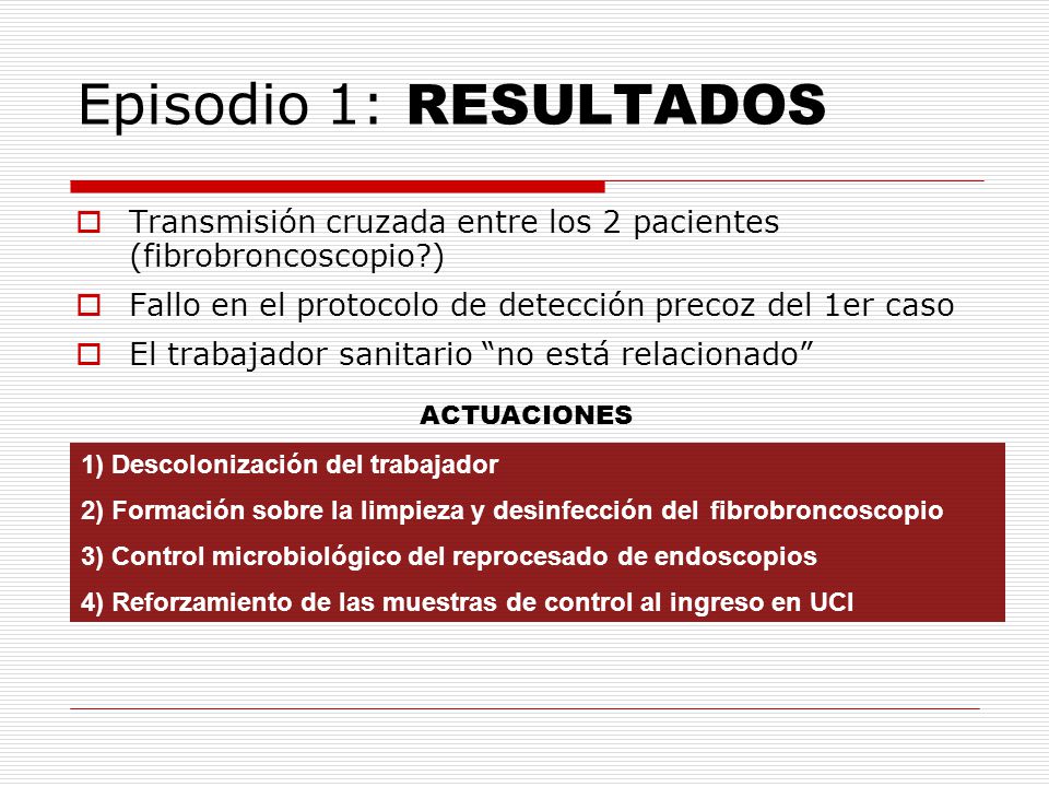 Episodio 1: RESULTADOS Transmisión cruzada entre los 2 pacientes (fibrobroncoscopio ) Fallo en el protocolo de detección precoz del 1er caso.