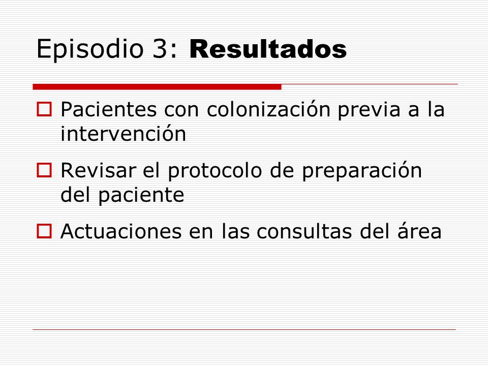 Episodio 3: Resultados Pacientes con colonización previa a la intervención. Revisar el protocolo de preparación del paciente.