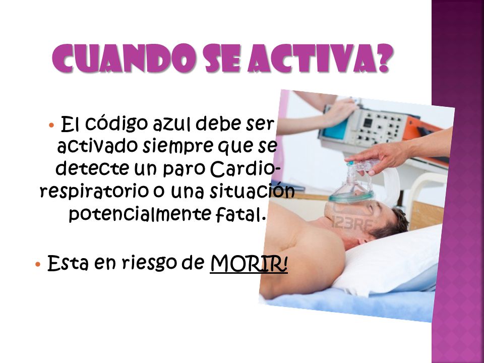 Cuando se Activa El código azul debe ser activado siempre que se detecte un paro Cardio- respiratorio o una situación potencialmente fatal.