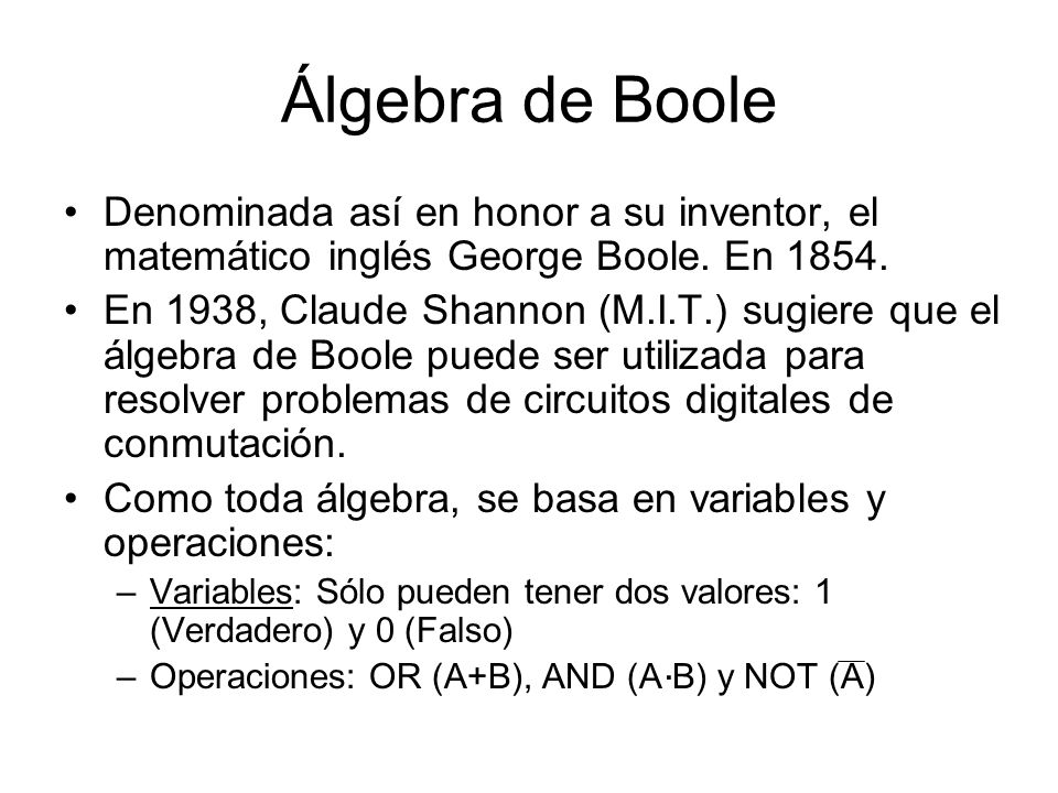 Álgebra de Boole Denominada así en honor a su inventor, el matemático inglés George Boole. En