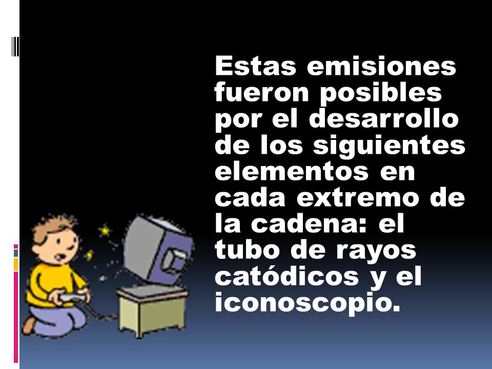 Estas emisiones fueron posibles por el desarrollo de los siguientes elementos en cada extremo de la cadena: el tubo de rayos catódicos y el iconoscopio.