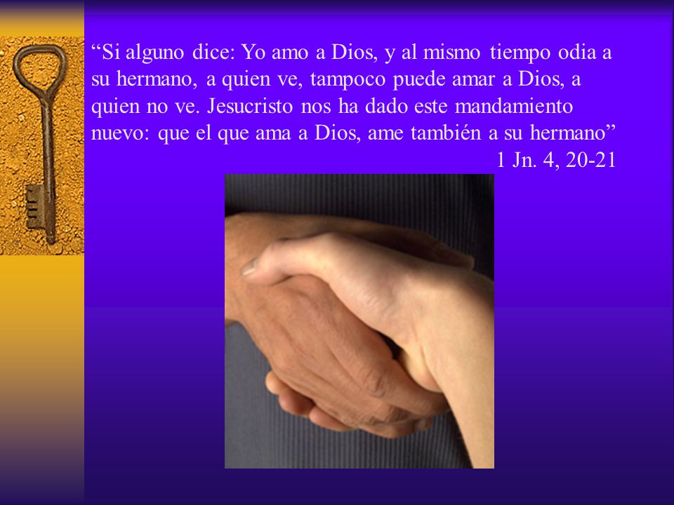 Si alguno dice: Yo amo a Dios, y al mismo tiempo odia a su hermano, a quien ve, tampoco puede amar a Dios, a quien no ve.