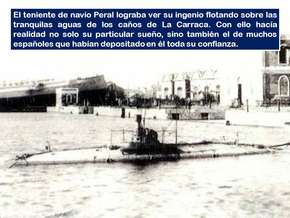 El teniente de navío Peral lograba ver su ingenio flotando sobre las tranquilas aguas de los caños de La Carraca.