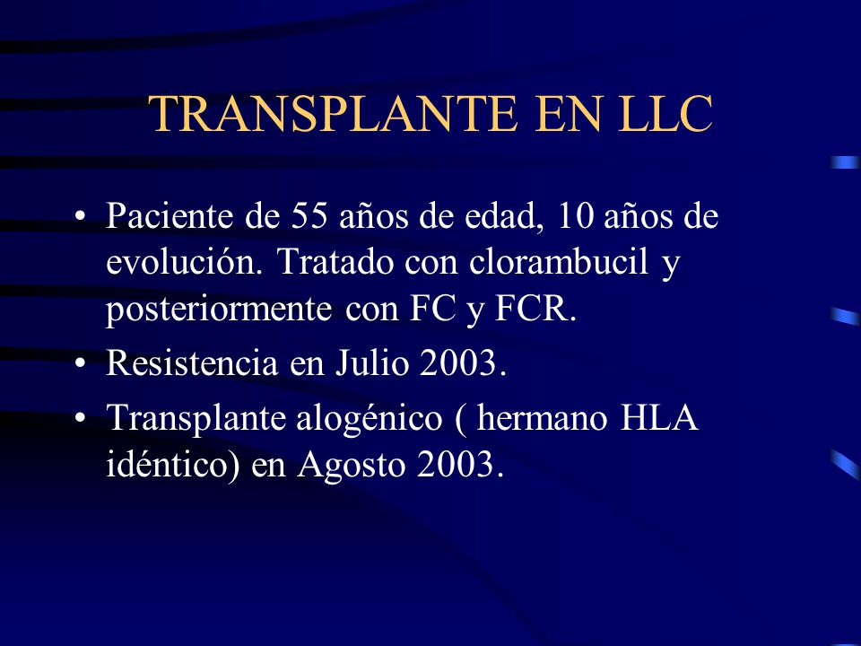 TRANSPLANTE EN LLC Paciente de 55 años de edad, 10 años de evolución. Tratado con clorambucil y posteriormente con FC y FCR.