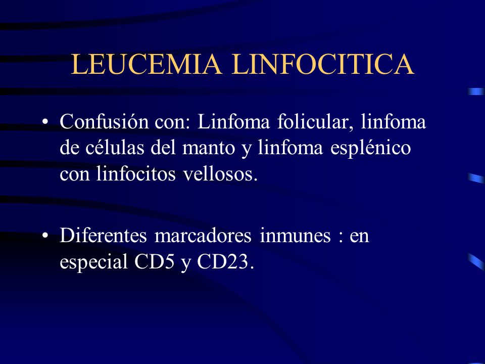 LEUCEMIA LINFOCITICA Confusión con: Linfoma folicular, linfoma de células del manto y linfoma esplénico con linfocitos vellosos.