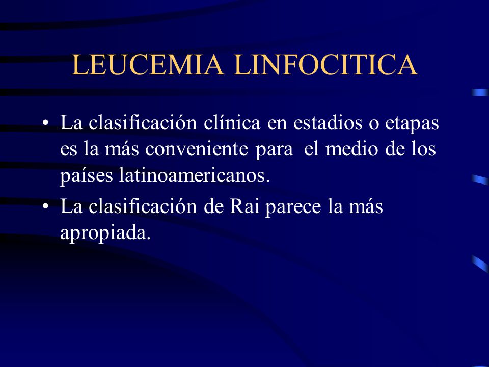 LEUCEMIA LINFOCITICA La clasificación clínica en estadios o etapas es la más conveniente para el medio de los países latinoamericanos.