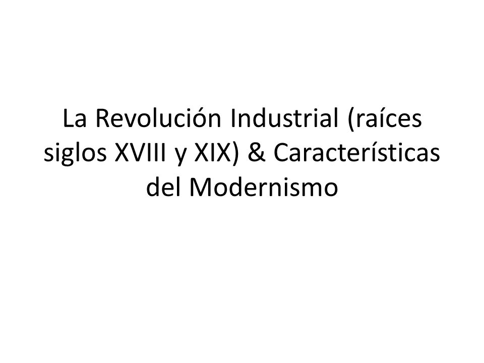 La Revolución Industrial (raíces siglos XVIII y XIX) & Características del Modernismo