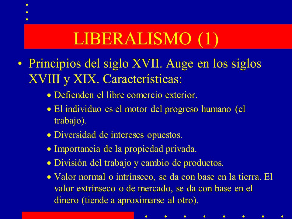 LIBERALISMO (1) Principios del siglo XVII. Auge en los siglos XVIII y XIX. Características: Defienden el libre comercio exterior.