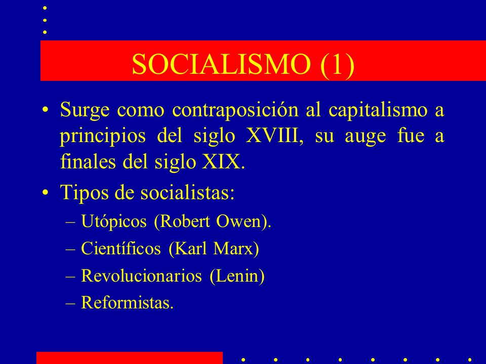 SOCIALISMO (1) Surge como contraposición al capitalismo a principios del siglo XVIII, su auge fue a finales del siglo XIX.