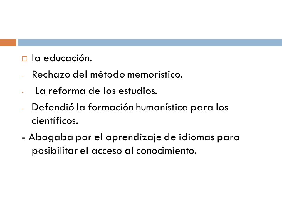la educación. Rechazo del método memorístico. La reforma de los estudios. Defendió la formación humanística para los científicos.