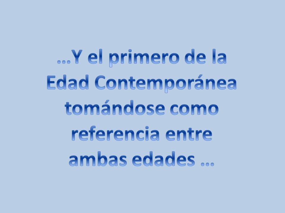 …Y el primero de la Edad Contemporánea tomándose como referencia entre ambas edades …