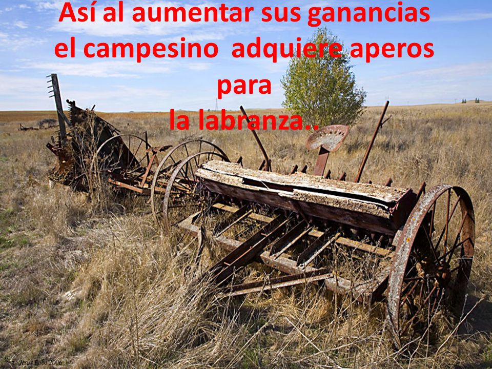 Así al aumentar sus ganancias el campesino adquiere aperos para la labranza..