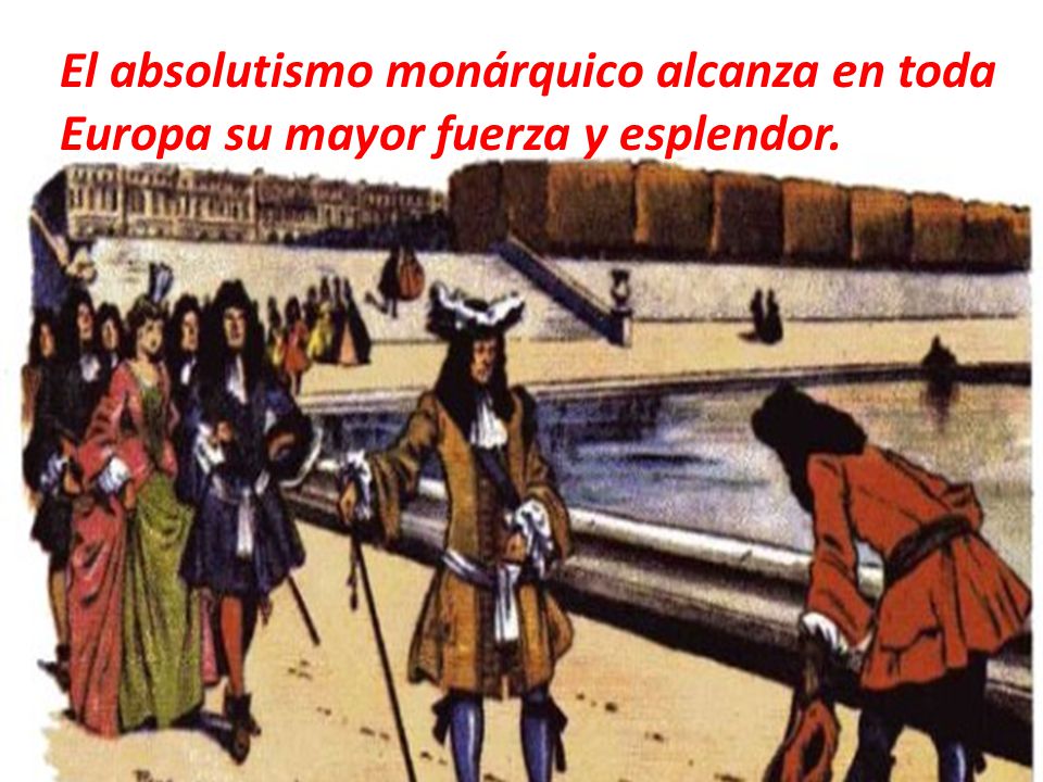 El absolutismo monárquico alcanza en toda Europa su mayor fuerza y esplendor.