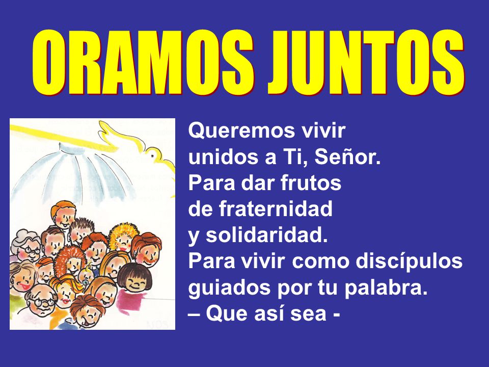 ORAMOS JUNTOS Queremos vivir. unidos a Ti, Señor. Para dar frutos. de fraternidad. y solidaridad.