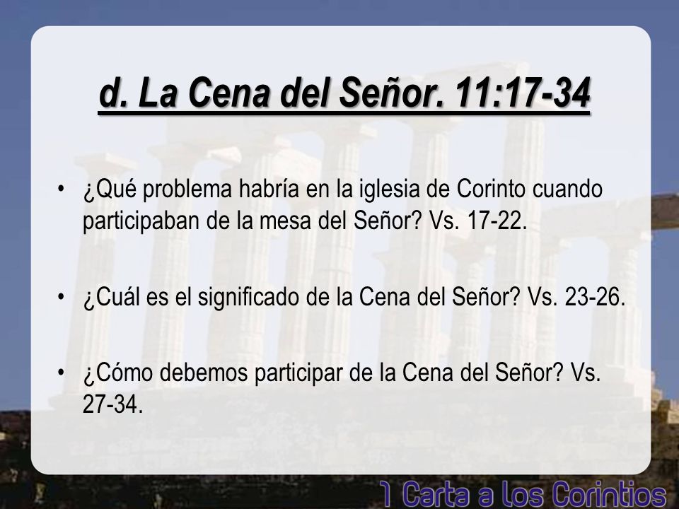 d. La Cena del Señor. 11:17-34 ¿Qué problema habría en la iglesia de Corinto cuando participaban de la mesa del Señor Vs