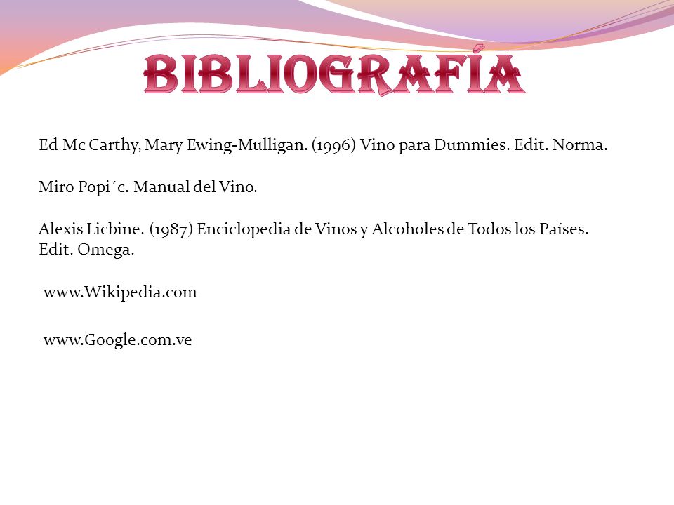 Bibliografía Ed Mc Carthy, Mary Ewing-Mulligan. (1996) Vino para Dummies. Edit. Norma. Miro Popi´c. Manual del Vino.