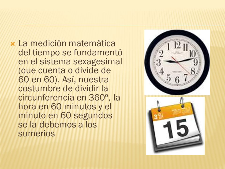 La medición matemática del tiempo se fundamentó en el sistema sexagesimal (que cuenta o divide de 60 en 60).