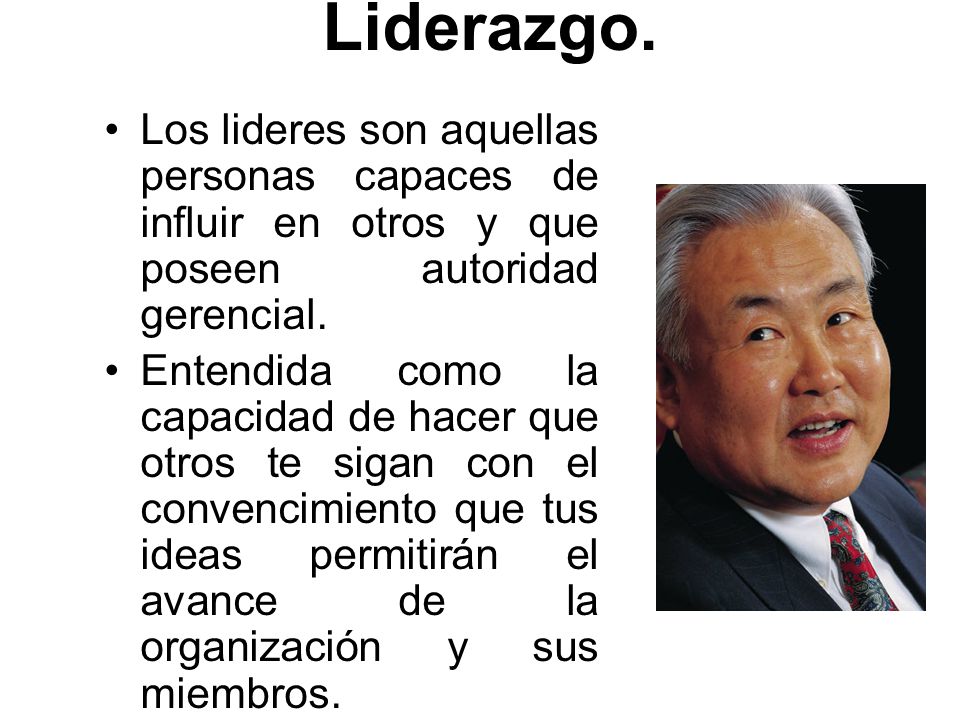 Liderazgo. Los lideres son aquellas personas capaces de influir en otros y que poseen autoridad gerencial.