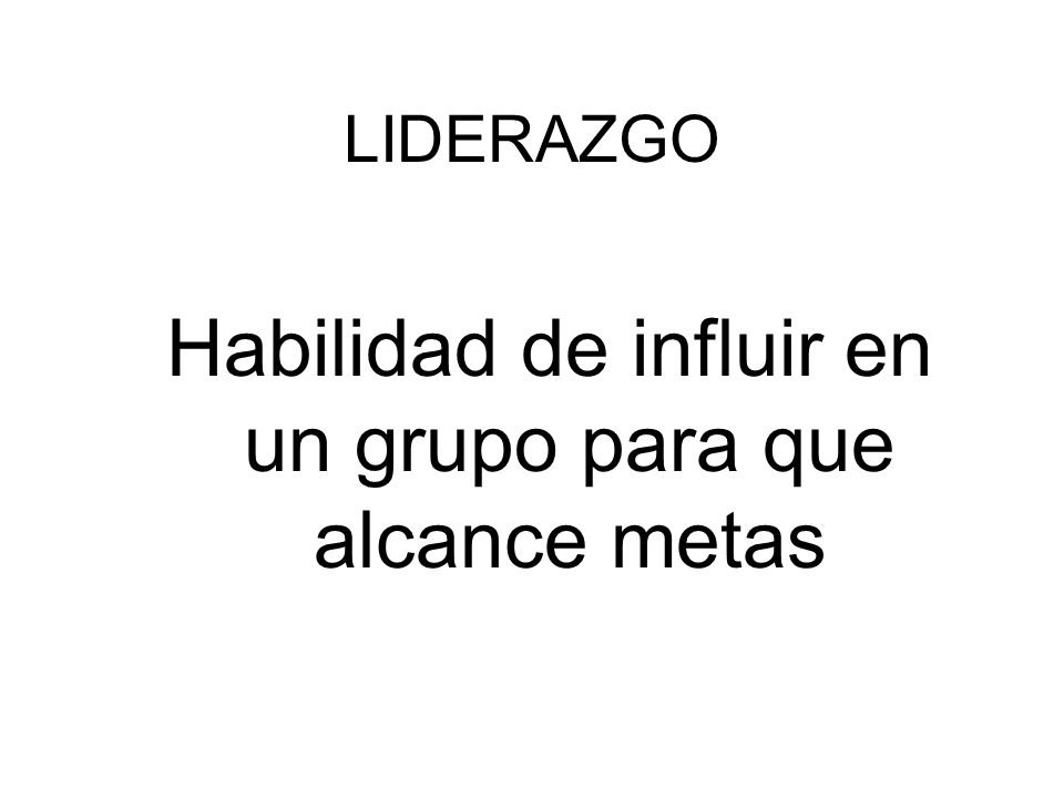 Habilidad de influir en un grupo para que alcance metas