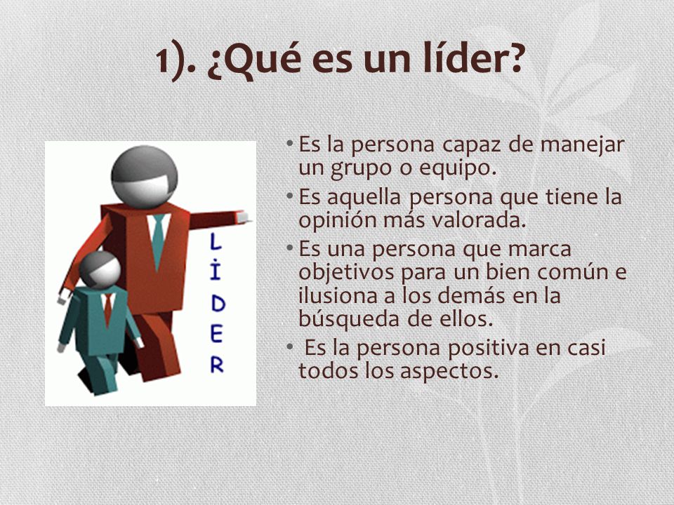 1). ¿Qué es un líder Es la persona capaz de manejar un grupo o equipo. Es aquella persona que tiene la opinión más valorada.