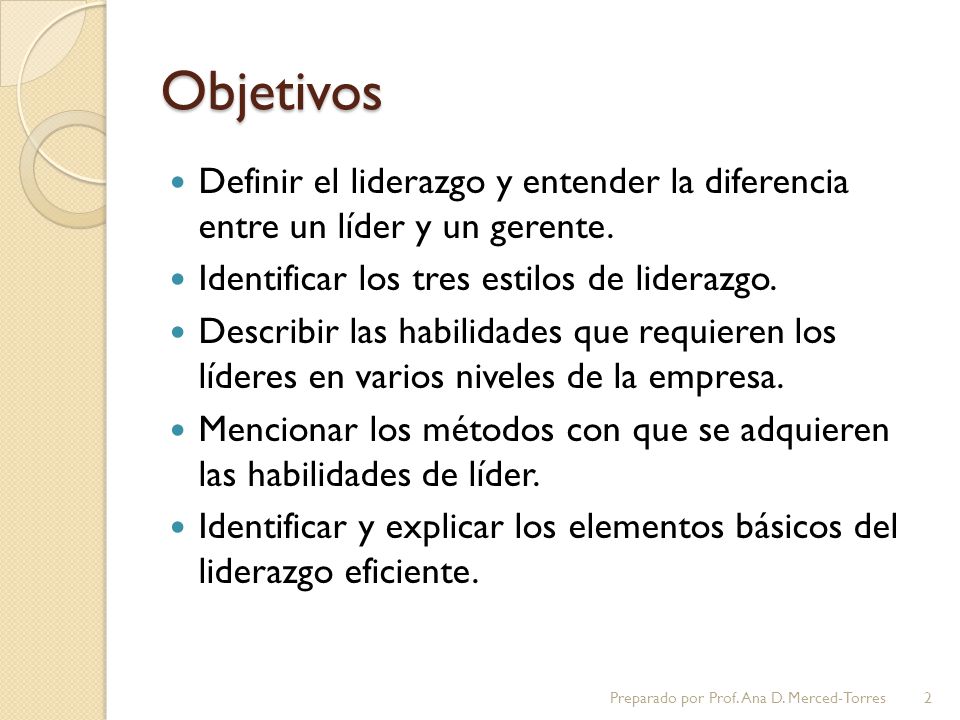 Objetivos Definir el liderazgo y entender la diferencia entre un líder y un gerente. Identificar los tres estilos de liderazgo.