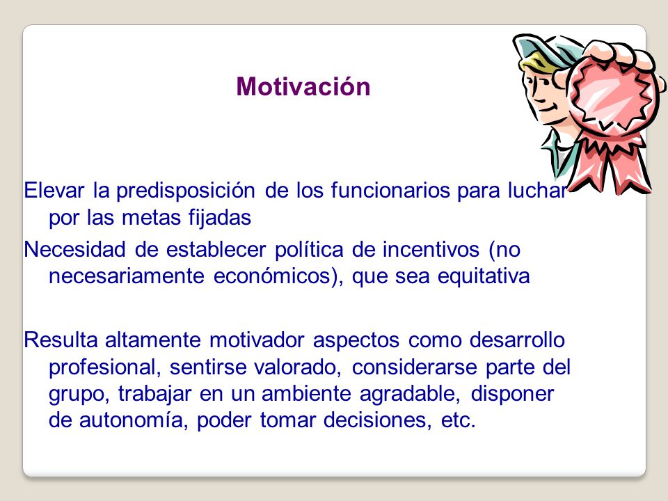 Motivación Elevar la predisposición de los funcionarios para luchar por las metas fijadas.