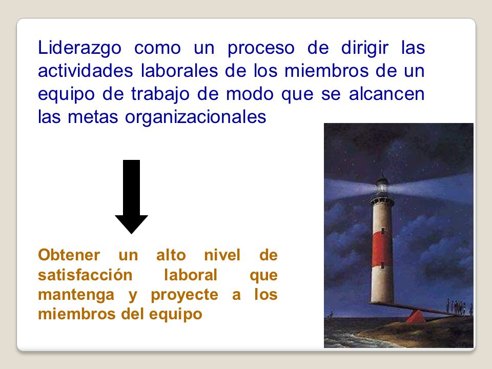 Liderazgo como un proceso de dirigir las actividades laborales de los miembros de un equipo de trabajo de modo que se alcancen las metas organizacionales
