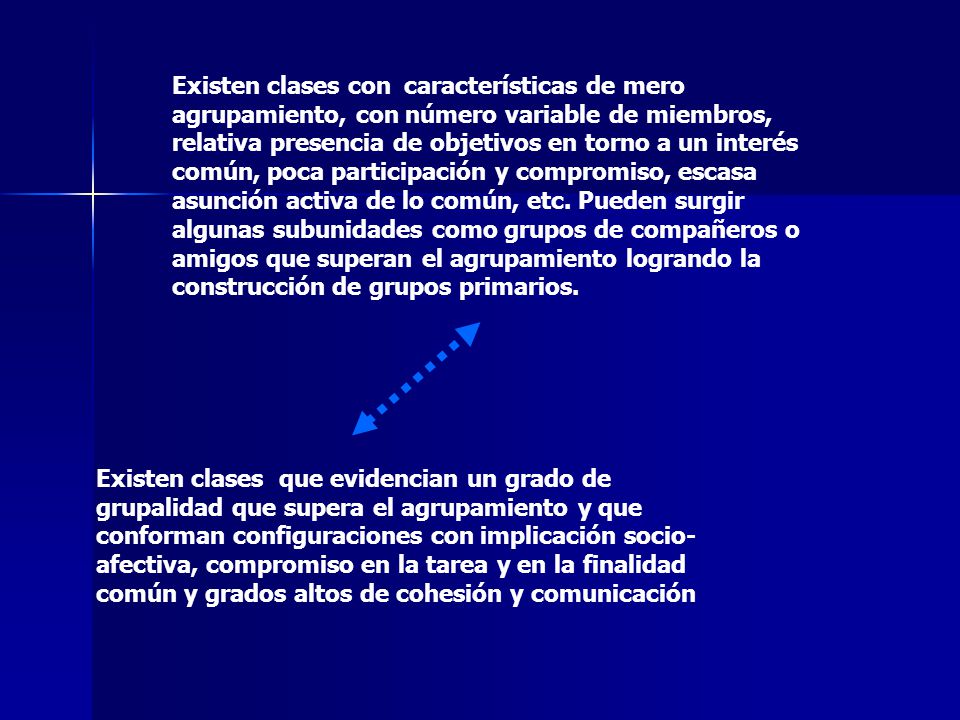 Existen clases con características de mero agrupamiento, con número variable de miembros, relativa presencia de objetivos en torno a un interés común, poca participación y compromiso, escasa asunción activa de lo común, etc. Pueden surgir algunas subunidades como grupos de compañeros o amigos que superan el agrupamiento logrando la construcción de grupos primarios.