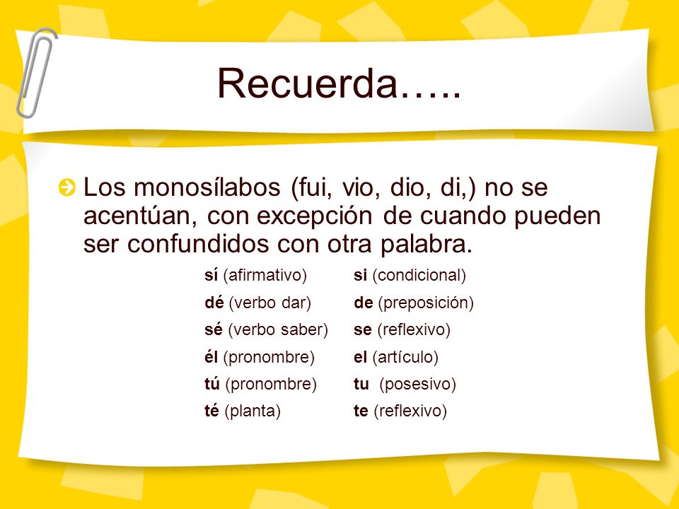 Recuerda….. Los monosílabos (fui, vio, dio, di,) no se acentúan, con excepción de cuando pueden ser confundidos con otra palabra.