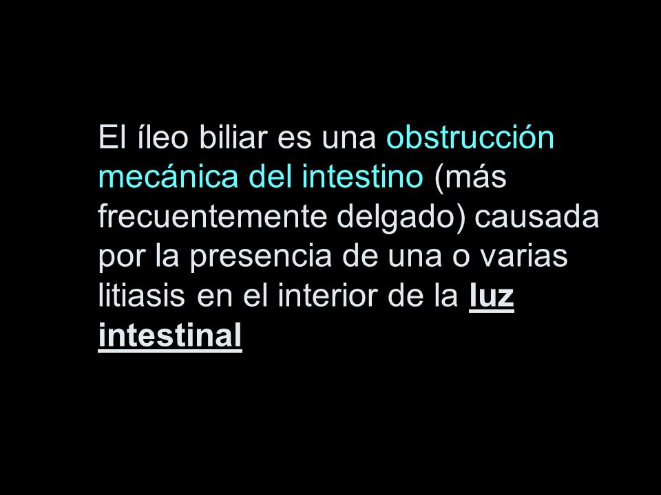 El íleo biliar es una obstrucción mecánica del intestino (más frecuentemente delgado) causada por la presencia de una o varias litiasis en el interior de la luz intestinal