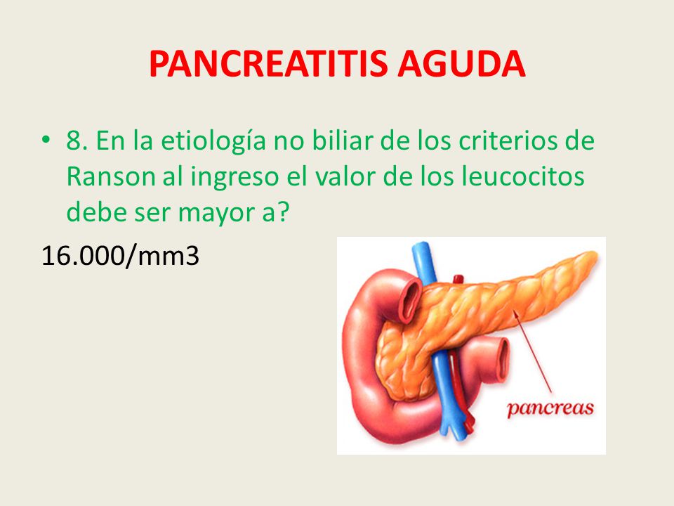 PANCREATITIS AGUDA 8. En la etiología no biliar de los criterios de Ranson al ingreso el valor de los leucocitos debe ser mayor a
