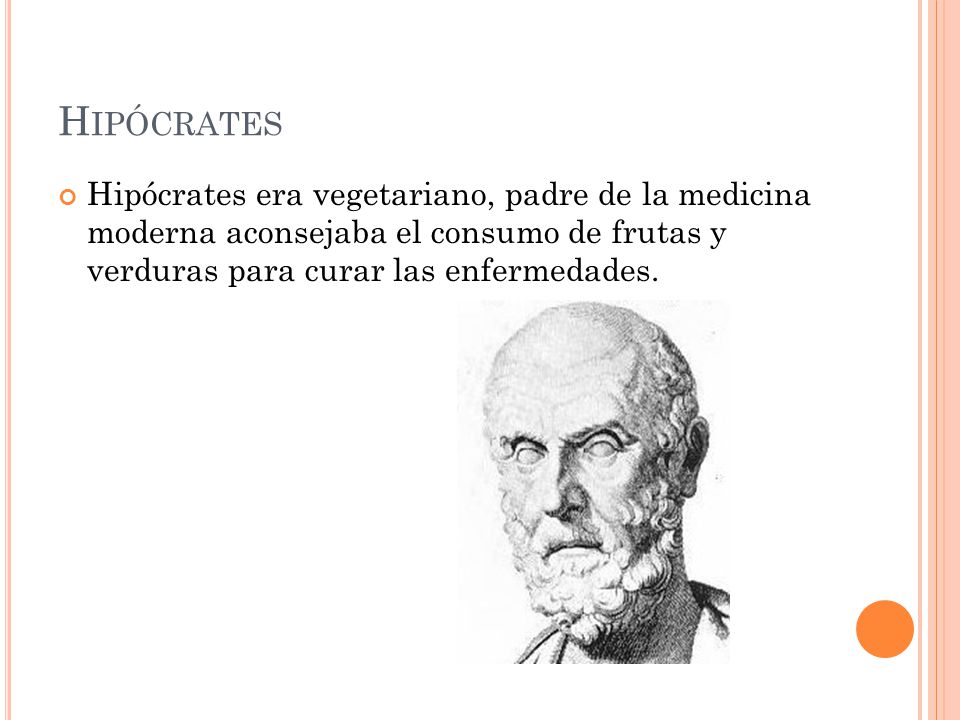 Hipócrates Hipócrates era vegetariano, padre de la medicina moderna aconsejaba el consumo de frutas y verduras para curar las enfermedades.