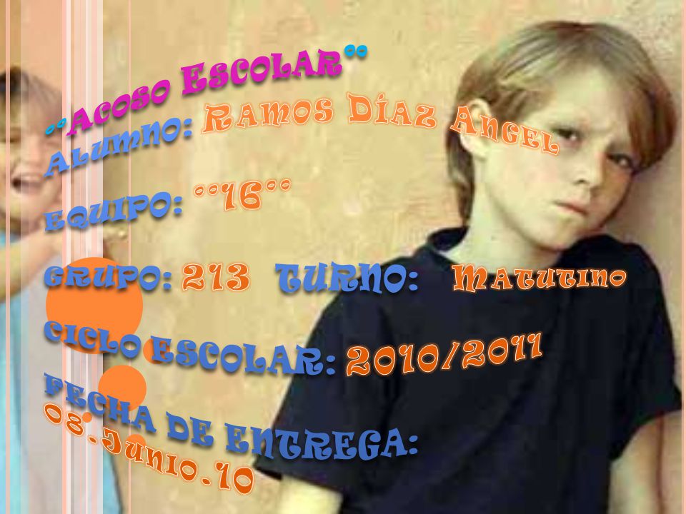 °°Acoso Escolar°° Alumno: Ramos Díaz Angel EQUIPO: °°16°° GRUPO: 213 TURNO: Matutino CICLO ESCOLAR: 2010/2011 FECHA DE ENTREGA: 08.Junio.10