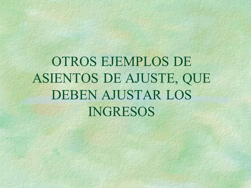 OTROS EJEMPLOS DE ASIENTOS DE AJUSTE, QUE DEBEN AJUSTAR LOS INGRESOS