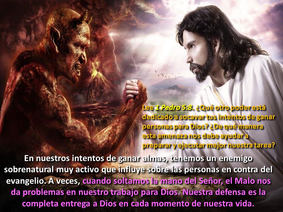 Lee 1 Pedro 5:8. ¿Qué otro poder está dedicado a socavar tus intentos de ganar personas para Dios ¿De qué manera esta amenaza nos debe ayudar a preparar y ejecutar mejor nuestra tarea
